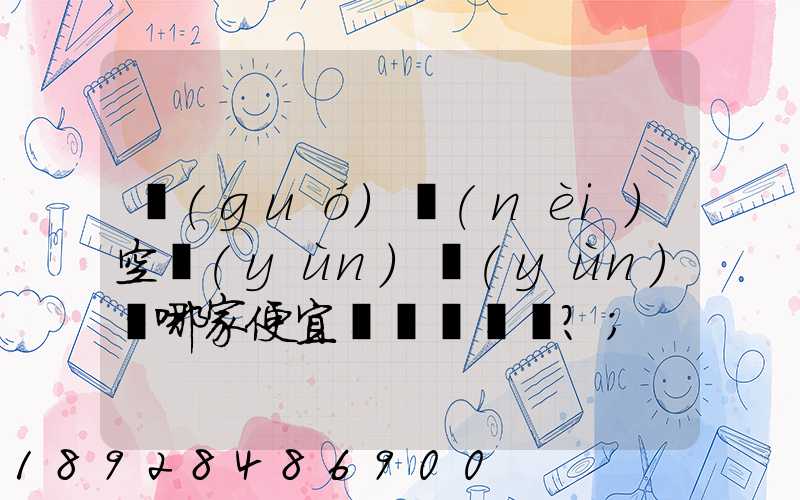 國(guó)內(nèi)空運(yùn)運(yùn)輸哪家便宜？